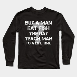 Buy a Man eat Fish the Day Teach Man to a Life Time Long Sleeve T-Shirt